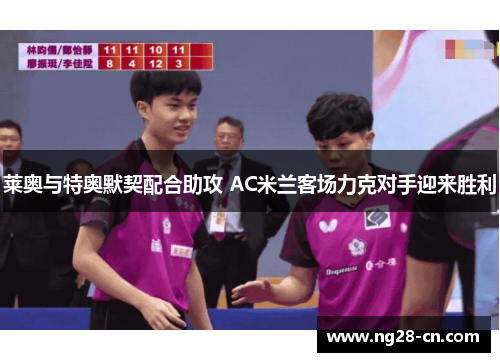 莱奥与特奥默契配合助攻 AC米兰客场力克对手迎来胜利 莱奥与特奥默契配合助攻 AC米兰客场力克对手迎来胜利