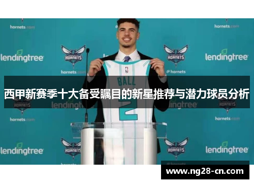 西甲新赛季十大备受瞩目的新星推荐与潜力球员分析 西甲新赛季十大备受瞩目的新星推荐与潜力球员分析