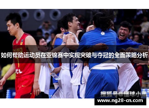 如何帮助运动员在亚锦赛中实现突破与夺冠的全面策略分析 如何帮助运动员在亚锦赛中实现突破与夺冠的全面策略分析