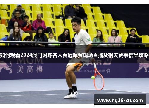 如何观看2024澳门网球名人赛冠军赛现场直播及相关赛事信息攻略 如何观看2024澳门网球名人赛冠军赛现场直播及相关赛事信息攻略