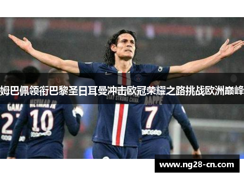 姆巴佩领衔巴黎圣日耳曼冲击欧冠荣耀之路挑战欧洲巅峰