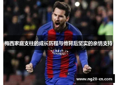 梅西家庭支柱的成长历程与他背后坚实的亲情支持