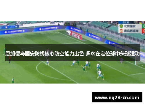 恩加德乌国安防线核心防空能力出色 多次在定位球中头球建功