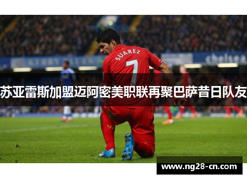 苏亚雷斯加盟迈阿密美职联再聚巴萨昔日队友