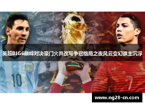 英超BIG6巅峰对决豪门火并改写争冠格局之夜风云变幻谁主沉浮 英超BIG6巅峰对决豪门火并改写争冠格局之夜风云变幻谁主沉浮