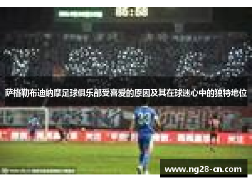 萨格勒布迪纳摩足球俱乐部受喜爱的原因及其在球迷心中的独特地位