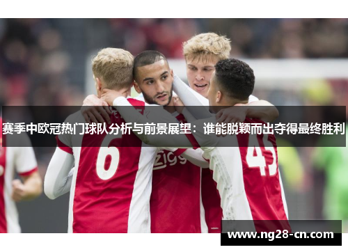 赛季中欧冠热门球队分析与前景展望：谁能脱颖而出夺得最终胜利