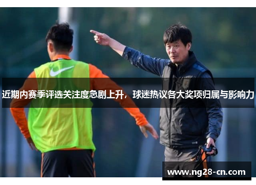 近期内赛季评选关注度急剧上升，球迷热议各大奖项归属与影响力