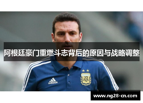 阿根廷豪门重燃斗志背后的原因与战略调整