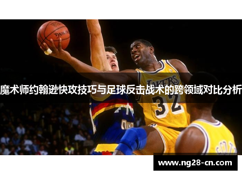 魔术师约翰逊快攻技巧与足球反击战术的跨领域对比分析