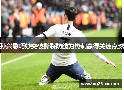 孙兴慜巧妙突破撕裂防线为热刺赢得关键点球