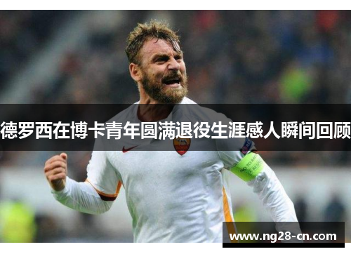 德罗西在博卡青年圆满退役生涯感人瞬间回顾