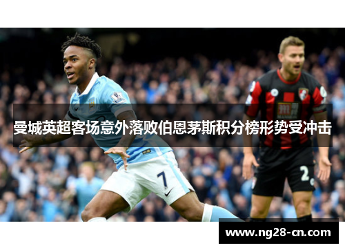 曼城英超客场意外落败伯恩茅斯积分榜形势受冲击 曼城英超客场意外落败伯恩茅斯积分榜形势受冲击