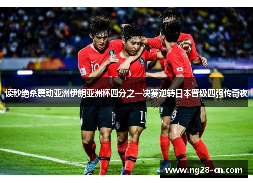 读秒绝杀震动亚洲伊朗亚洲杯四分之一决赛逆转日本晋级四强传奇夜
