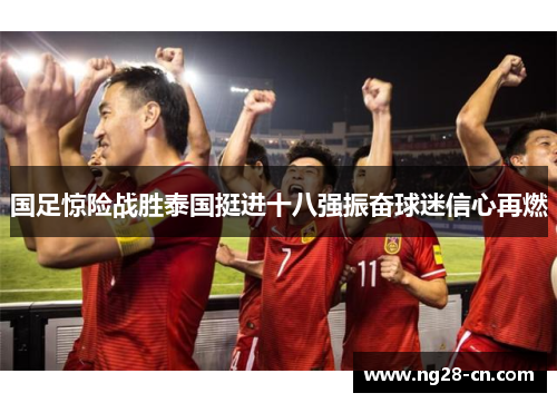 国足惊险战胜泰国挺进十八强振奋球迷信心再燃