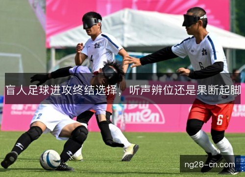 盲人足球进攻终结选择，听声辨位还是果断起脚