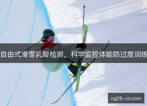 自由式滑雪乳酸检测，科学监控体能防过度训练