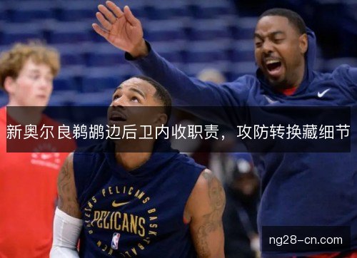 新奥尔良鹈鹕边后卫内收职责，攻防转换藏细节