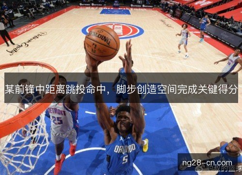 某前锋中距离跳投命中，脚步创造空间完成关键得分