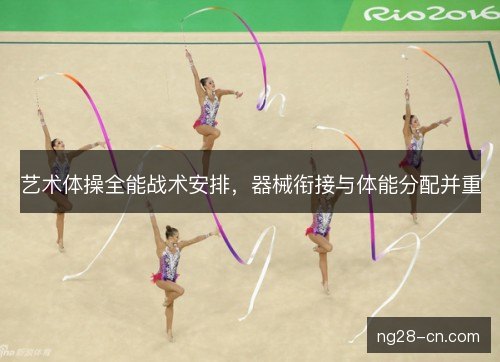 艺术体操全能战术安排，器械衔接与体能分配并重