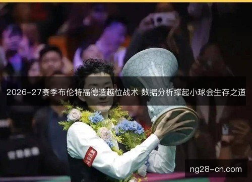 2026-27赛季布伦特福德造越位战术 数据分析撑起小球会生存之道